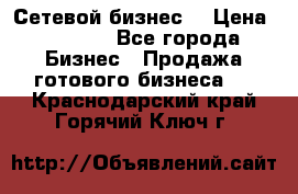 “Сетевой бизнес“ › Цена ­ 6 000 - Все города Бизнес » Продажа готового бизнеса   . Краснодарский край,Горячий Ключ г.